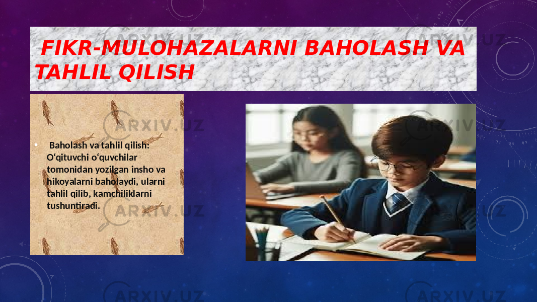  FIKR-MULOHAZALARNI BAHOLASH VA TAHLIL QILISH • Baholash va tahlil qilish: O‘qituvchi o‘quvchilar tomonidan yozilgan insho va hikoyalarni baholaydi, ularni tahlil qilib, kamchiliklarni tushuntiradi. 