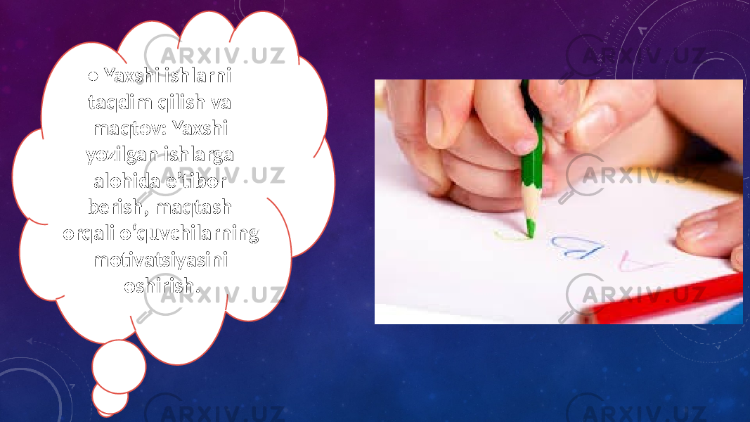 • Yaxshi ishlarni taqdim qilish va maqtov: Yaxshi yozilgan ishlarga alohida e’tibor berish, maqtash orqali o‘quvchilarning motivatsiyasini oshirish. 