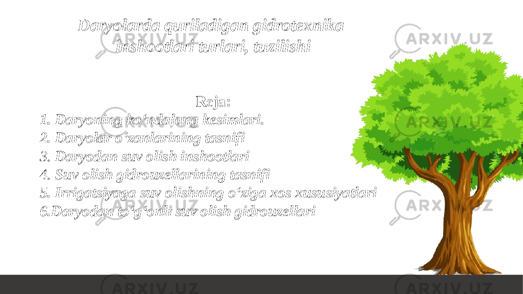 Reja: 1. Daryoning ko‘ndalang kesimlari. 2. Daryolar o‘zanlarining tasnifi 3. Daryodan suv olish inshootlari 4. Suv olish gidrouzellarining tasnifi 5. Irrigatsiyaga suv olishning o‘ziga xos xususiyatlari 6.Daryodan to‘g‘onli suv olish gidrouzellari Daryolarda quriladigan gidrotexnika inshootlari turlari, tuzilishi 