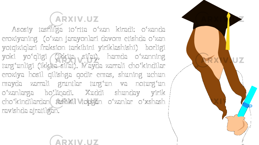 Asosiy tasnifga to‘rtta o‘zan kiradi: o‘zanda eroziyaning (o‘zan jarayonlari davom etishda o‘zan yotqiziqlari fraksion tarkibini yiriklashishi) borligi yoki yo‘qligi (ikkita sifat), hamda o‘zanning turg‘unligi (ikkita sifat). Mayda zarrali cho‘kindilar eroziya hosil qilishga qodir emas, shuning uchun mayda zarrali gruntlar turg‘un va noturg‘un o‘zanlarga bo‘linadi. Xuddi shunday yirik cho‘kindilardan tashkil topgan o‘zanlar o‘xshash ravishda ajratilgan. 