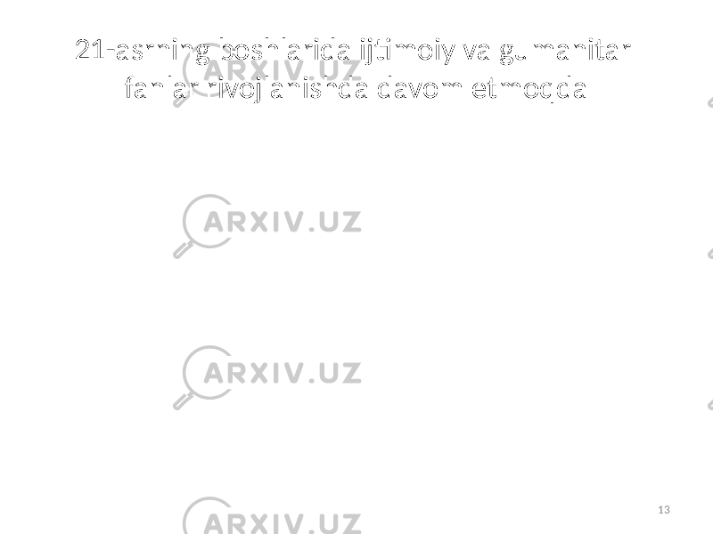 21-asrning boshlarida   ijtimoiy va gumanitar fanlar rivojlanishda davom etmoqda 13 