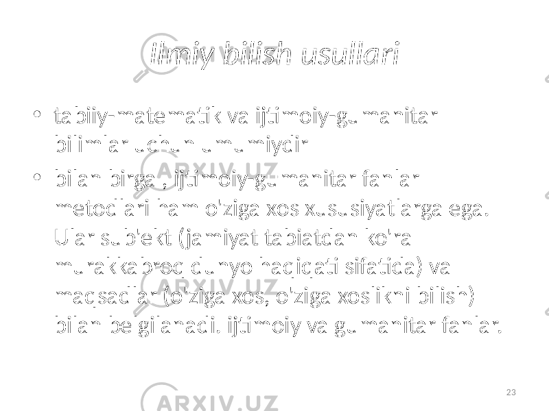 Ilmiy  bilish   usullari • tabiiy-matematik va ijtimoiy-gumanitar bilimlar uchun umumiydir • bilan birga , ijtimoiy-gumanitar fanlar metodlari ham o&#39;ziga xos xususiyatlarga ega. Ular sub&#39;ekt (jamiyat tabiatdan ko&#39;ra murakkabroq dunyo haqiqati sifatida) va maqsadlar (o&#39;ziga xos, o&#39;ziga xoslikni bilish) bilan belgilanadi. ijtimoiy va gumanitar fanlar. 23 