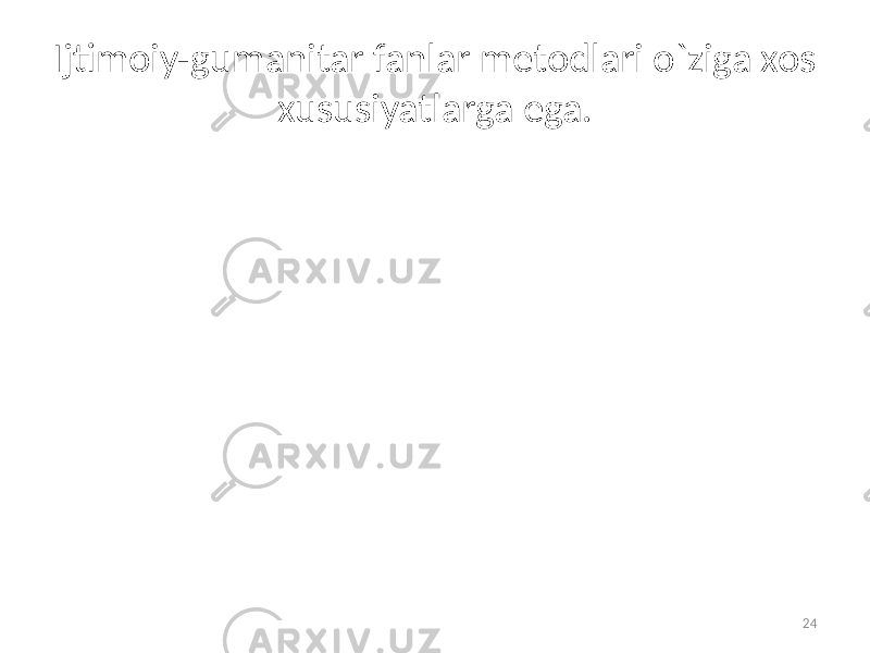 Ijtimoiy-gumanitar fanlar metodlari o`ziga xos xususiyatlarga ega. 24 