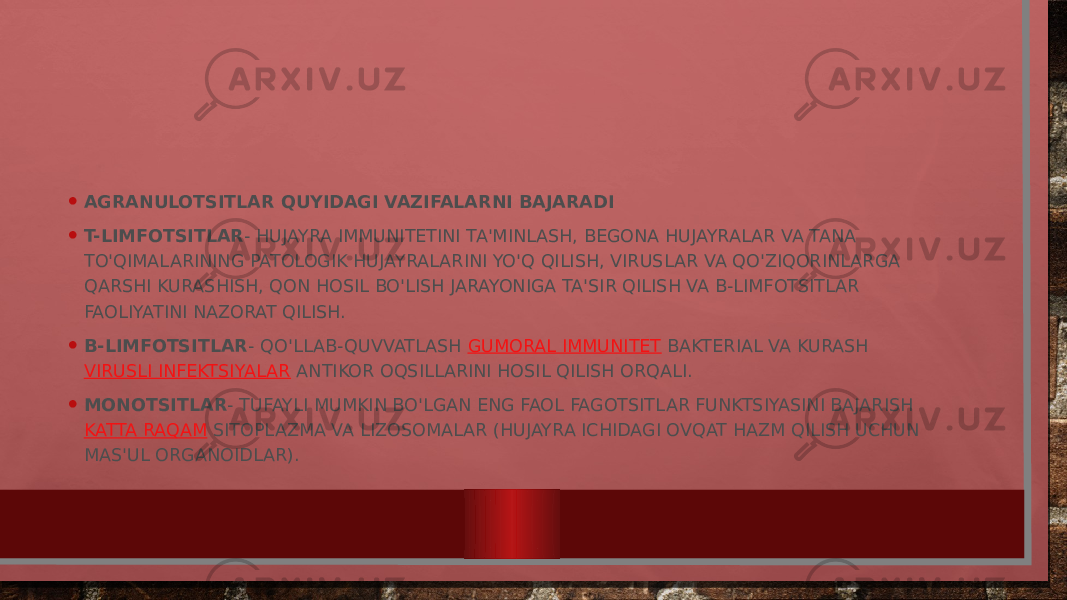 • AGRANULOTSITLAR QUYIDAGI VAZIFALARNI BAJARADI • T-LIMFOTSITLAR - HUJAYRA IMMUNITETINI TA&#39;MINLASH, BEGONA HUJAYRALAR VA TANA TO&#39;QIMALARINING PATOLOGIK HUJAYRALARINI YO&#39;Q QILISH, VIRUSLAR VA QO&#39;ZIQORINLARGA QARSHI KURASHISH, QON HOSIL BO&#39;LISH JARAYONIGA TA&#39;SIR QILISH VA B-LIMFOTSITLAR FAOLIYATINI NAZORAT QILISH. • B-LIMFOTSITLAR - QO&#39;LLAB-QUVVATLASH  GUMORAL IMMUNITET  BAKTERIAL VA KURASH  VIRUSLI INFEKTSIYALAR  ANTIKOR OQSILLARINI HOSIL QILISH ORQALI. • MONOTSITLAR - TUFAYLI MUMKIN BO&#39;LGAN ENG FAOL FAGOTSITLAR FUNKTSIYASINI BAJARISH  KATTA RAQAM  SITOPLAZMA VA LIZOSOMALAR (HUJAYRA ICHIDAGI OVQAT HAZM QILISH UCHUN MAS&#39;UL ORGANOIDLAR). 