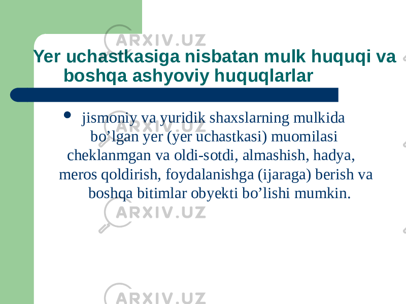 Yer uchastkasiga nisbatan mulk huquqi va boshqa ashyoviy huquqlarlar  jismoniy va yuridik shaxslarning mulkida bo’lgan yer (yer uchastkasi) muomilasi cheklanmgan va oldi-sotdi, almashish, hadya, meros qoldirish, foydalanishga (ijaraga) berish va boshqa bitimlar obyekti bo’lishi mumkin. 