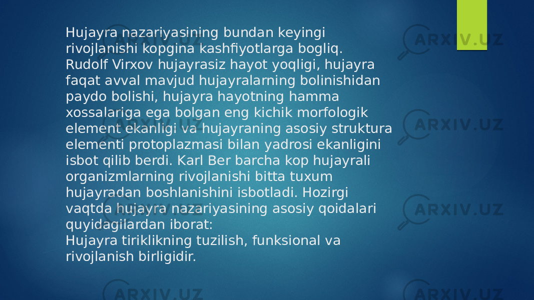 Hujayra nazariyasining bundan keyingi rivojlanishi kopgina kashfiyotlarga bogliq. Rudolf Virxov hujayrasiz hayot yoqligi, hujayra faqat avval mavjud hujayralarning bolinishidan paydo bolishi, hujayra hayotning hamma xossalariga ega bolgan eng kichik morfologik element ekanligi va hujayraning asosiy struktura elementi protoplazmasi bilan yadrosi ekanligini isbot qilib berdi. Karl Ber barcha kop hujayrali organizmlarning rivojlanishi bitta tuxum hujayradan boshlanishini isbotladi. Hozirgi vaqtda hujayra nazariyasining asosiy qoidalari quyidagilardan iborat: Hujayra tiriklikning tuzilish, funksional va rivojlanish birligidir. 