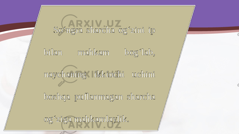 So‘ngra sharcha og‘zini ip bilan mahkam bog‘lab, naychaning ikkinchi uchini boshqa puflanmagan sharcha og‘ziga mahkamlaylik. 