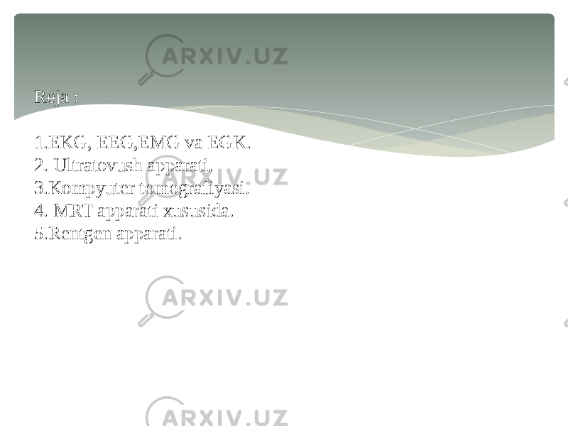 Reja : 1.EKG, EEG,EMG va EGK. 2. Ultratovush apparati. 3.Kompyuter tomografiyasi. 4. MRT apparati xususida. 5.Rentgen apparati. 