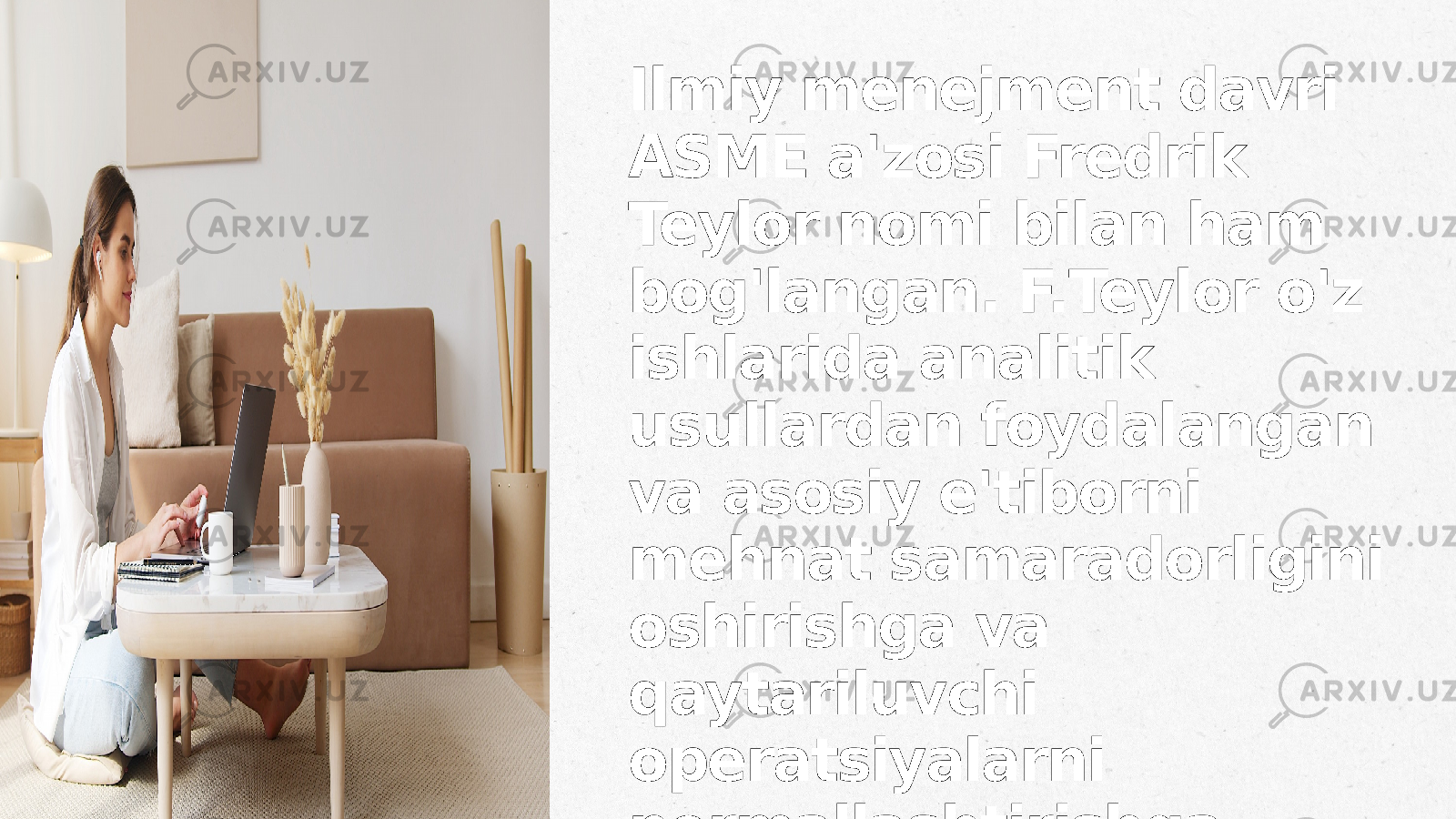 Ilmiy menejment davri ASME a&#39;zosi Fredrik Teylor nomi bilan ham bog&#39;langan. F.Teylor o&#39;z ishlarida analitik usullardan foydalangan va asosiy e&#39;tiborni mehnat samaradorligini oshirishga va qaytariluvchi operatsiyalarni normallashtirishga qaratgan 