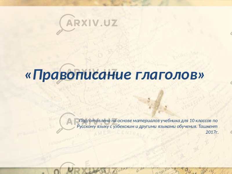 «Правописание глаголов» Подготовлено на основе материалов учебника для 10 классов по Русскому языку с узбекским и другими языками обучения. Ташкент 2017г. 