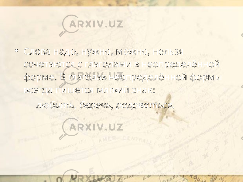 • Слова надо, нужно, можно, нельзя сочетаются с глаголами в неопределённой форме. В глаголах неопределённой формы всегда пишется мягкий знак: любить, беречь, радоваться. 