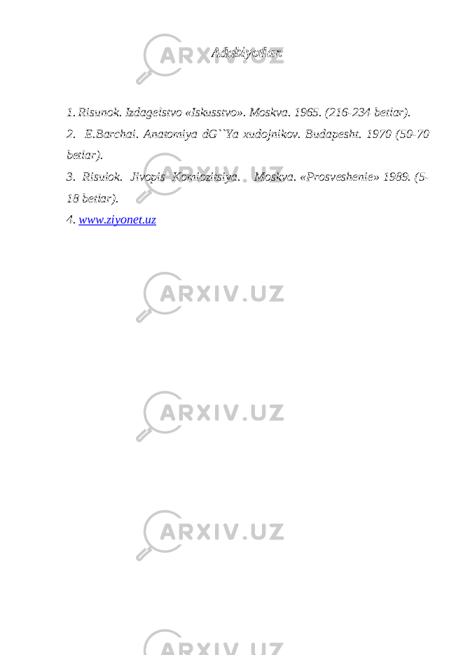 Adabiyotlar: 1. Risunok. Izdag е lstvo «Iskusstvo». Moskva. 1965. (216-234 b е tlar). 2. Е .Barchai. Anatomiya dG``Ya xudojnikov. Budap е sht. 1970 (50-70 b е tlar). 3. Risuiok. Jivopis Komiozitsiya. Moskva. «Prosv е sh е ni е » 1989. (5- 18 b е tlar). 4. www.ziyonet.uz 