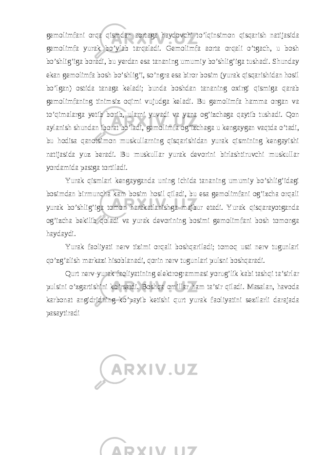 gemolimfani orqa qismdan aortaga haydovchi to’lqinsimon qisqarish natijasida gemolimfa yurak bo’ylab tarqaladi. Gemolimfa aorta orqali o’tgach, u bosh bo’shlig’iga boradi, bu yerdan esa tananing umumiy bo’shlig’iga tushadi. Shunday ekan gemolimfa bosh bo’shlig’i, so’ngra esa biror bosim (yurak qisqarishidan hosil bo’lgan) ostida tanaga keladi; bunda boshdan tananing oxirgi qismiga qarab gemolimfaning tinimsiz oqimi vujudga keladi. Bu gemolimfa hamma organ va to’qimalarga yetib borib, ularni yuvadi va yana og’izchaga qaytib tushadi. Qon aylanish shundan iborat bo’ladi, gemolimfa og’izchaga u kengaygan vaqtda o’tadi, bu hodisa qanotsimon muskullarning qisqarishidan yurak qismining kengayishi natijasida yuz beradi. Bu muskullar yurak devorini birlashtiruvchi muskullar yordamida pastga tortiladi. Yurak qismlari kengayganda uning ichida tananing umumiy bo’shlig’idagi bosimdan birmuncha kam bosim hosil qiladi, bu esa gemolimfani og’izcha orqali yurak bo’shlig’iga tomon harakatlanishga majbur etadi. Yurak qisqarayotganda og’izcha bekilib qoladi va yurak devorining bosimi gemolimfani bosh tomonga haydaydi. Yurak faoliyati nerv tizimi orqali boshqariladi; tomoq usti nerv tugunlari qo’zg’alish markazi hisoblanadi, qorin nerv tugunlari pulsni boshqaradi. Qurt nerv-yurak faoliyatining elektrogrammasi yorug’lik kabi tashqi ta’sirlar pulsini o’zgartishini ko’rsatdi. Boshqa omillar ham ta’sir qiladi. Masalan, havoda karbonat angidridning ko’payib ketishi qurt yurak faoliyatini sezilarli darajada pasaytiradi 