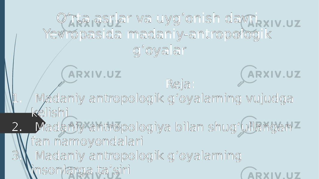  Reja: 1. Madaniy antropologik gʻoyalarning vujudga kelishi 2. Madaniy antropologiya bilan shugʻullangan fan namoyondalari 3. Madaniy antropologik gʻoyalarning insonlarga taʼsiri O’rta asrlar va uyg’onish davri Yevropasida madaniy-antropologik g’oyalar 