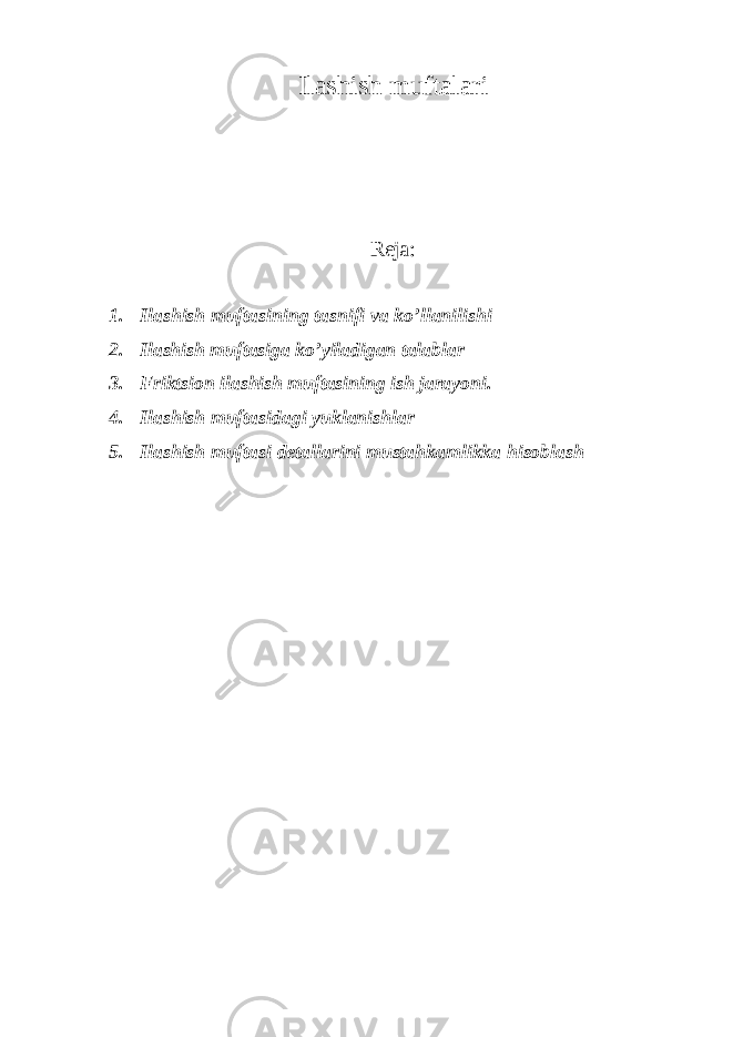 Ilashish muftalari Reja: 1. Ilashish muftasining tasnifi va ko’llanilishi 2. Ilashish muftasiga ko’yiladigan talablar 3. Friktsion ilashish muftasining ish jarayoni. 4. Ilashish muftasidagi yuklanishlar 5. Ilashish muftasi detallarini mustahkamlikka hisoblash 