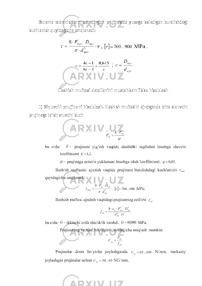 Burama tebranishlarni so’ndirgich prujinasida yuzaga keladigan buralishdagi kuchlanish quyidagicha aniqlanadi: Ilashish muftasi detallarini mustahkamlikka hisoblash 1) Siquvchi prujinani hisoblash. Ilashish muftasini ajratganda bitta siquvchi prujinaga ta’sir etuvchi kuch 