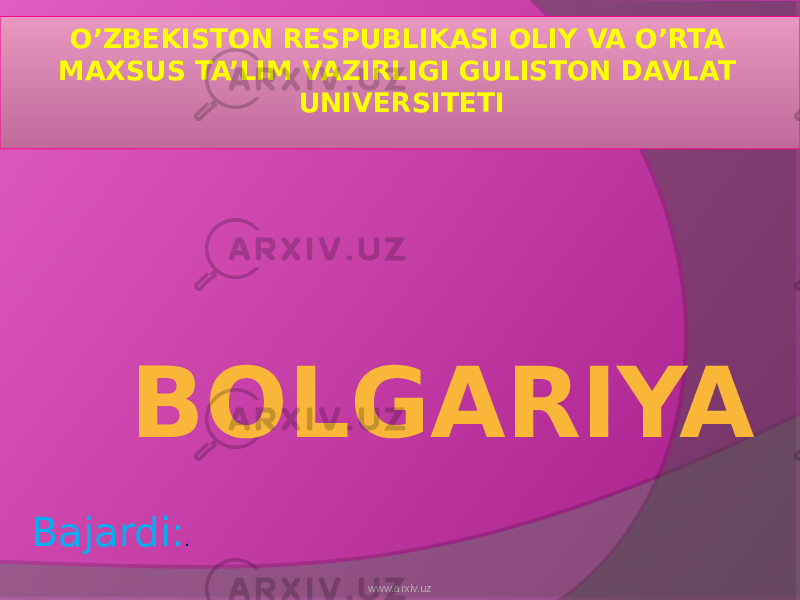  BOLGARIYAO’ZBEKISTON RESPUBLIKASI OLIY VA O’RTA MAXSUS TA’LIM VAZIRLIGI GULISTON DAVLAT UNIVERSITETI Bajardi: . www.arxiv.uz 