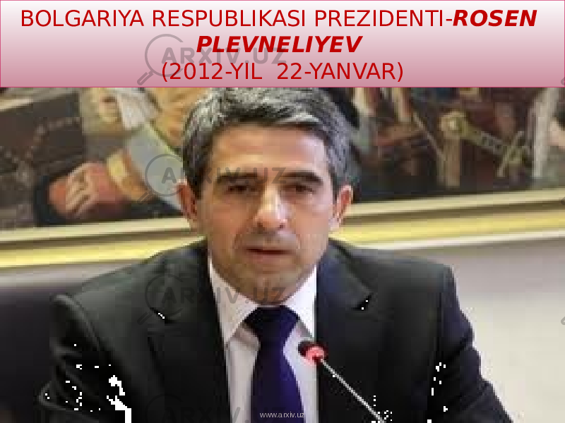 BOLGARIYA RESPUBLIKASI PREZIDENTI- ROSEN PLEVNELIYEV (2012-YIL 22-YANVAR) www.arxiv.uz 