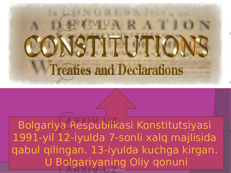 Bolgariya Respublikasi Konstitutsiyasi 1991-yil 12-iyulda 7-sonli xalq majlisida qabul qilingan. 13-iyulda kuchga kirgan. U Bolgariyaning Oliy qonuni www.arxiv.uz 