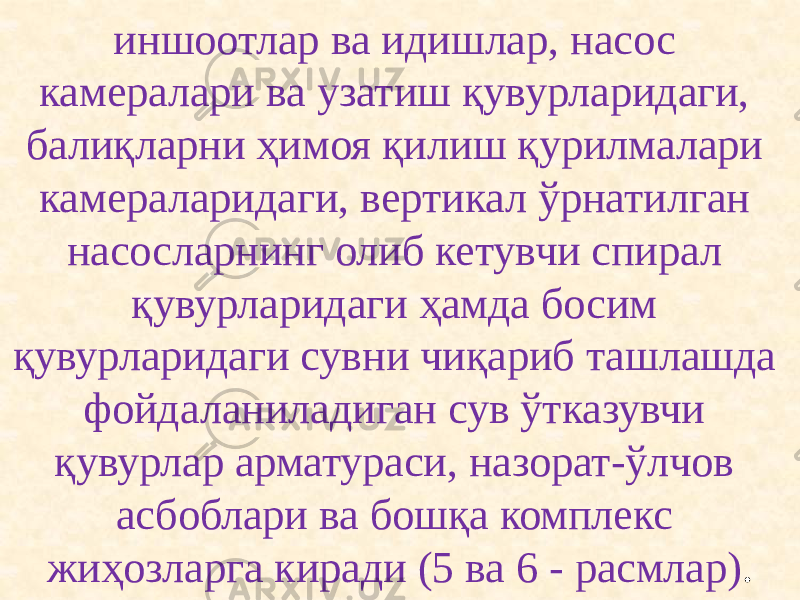 иншоотлар ва идишлар, насос камералари ва узатиш қувурларидаги, балиқларни ҳимоя қилиш қурилмалари камераларидаги, вертикал ўрнатилган насосларнинг олиб кетувчи спирал қувурларидаги ҳамда босим қувурларидаги сувни чиқариб ташлашда фойдаланиладиган сув ўтказувчи қувурлар арматураси, назорат-ўлчов асбоблари ва бошқа комплекс жиҳозларга киради (5 ва 6 - расмлар) . 