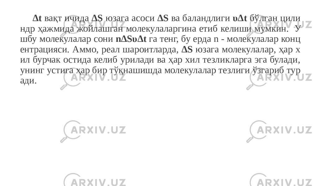 ∆ t вақт ичида ∆S юзага асоси ∆S ва баландлиги υ∆t бўлган цили ндр ҳажмида жойлашган молекулаларгина етиб келиши мумкин. У шбу молекулалар сони n∆Sυ∆t га тенг, бу ерда n - молекулалар конц ентрацияси. Аммо, реал шароитларда, ∆S юзага молекулалар, ҳар х ил бурчак остида келиб урилади ва ҳар хил тезликларга эга булади, унинг устига ҳар бир тўқнашишда молекулалар тезлиги ўзгариб тур ади. 