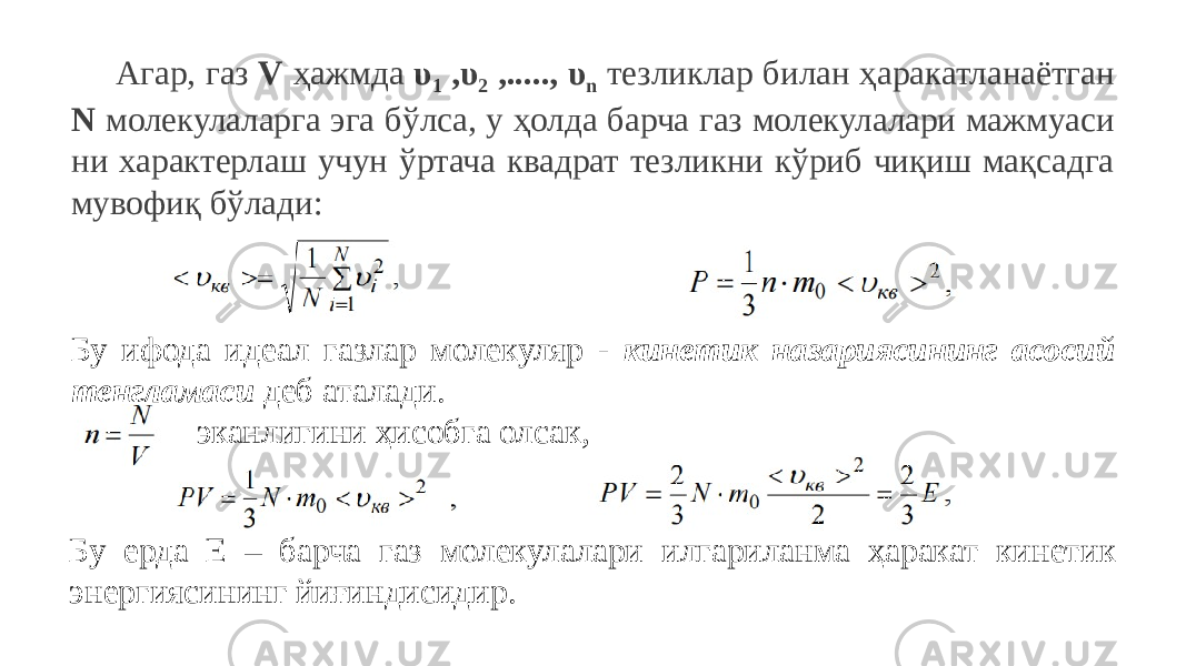 Агар, газ V ҳажмда υ 1 ,υ 2 ,....., υ n тезликлар билан ҳаракатланаётган N молекулаларга эга бўлса, у ҳолда барча газ молекулалари мажмуаси ни характерлаш учун ўртача квадрат тезликни кўриб чиқиш мақсадга мувофиқ бўлади: Бу ифода идеал газлар молекуляр - кинетик назариясининг асосий тенгламаси деб аталади. эканлигини ҳисобга олсак, Бу ерда Е – барча газ молекулалари илгариланма ҳаракат кинетик энергиясининг йиғиндисидир. 