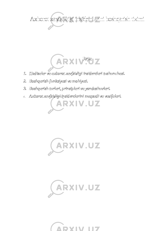 Axborot xavfsizligi insidentlarini boshqarish tizimi Reja: 1. Hodisalar va axborot xavfsizligi insidentlari tushunchasi. 2. Boshqarish funksiyasi va mohiyati. 3. Boshqarish turlari, prinsiplari va yondashuvlari. 4. Axborot xavfsizligi insidentlarini maqsadi va vazifalari. 