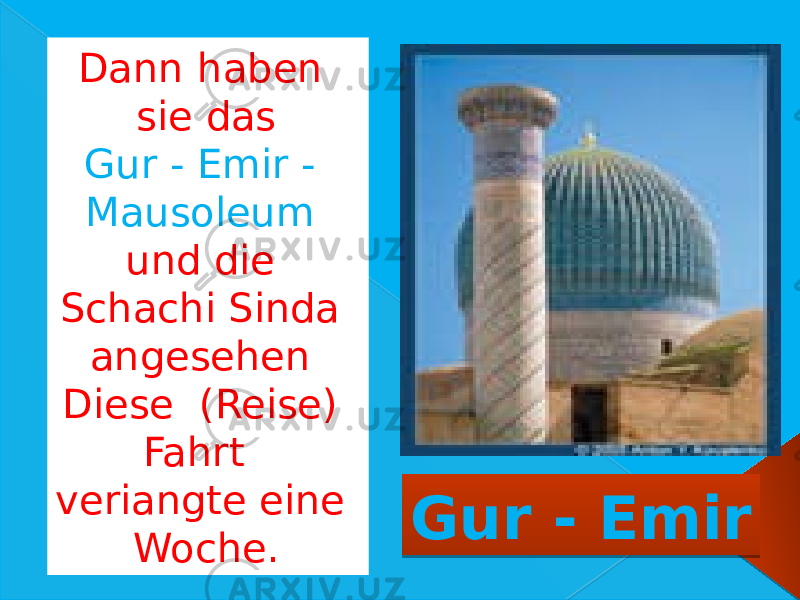 Dann haben sie das Gur - Emir - Mausoleum und die Schachi Sinda angesehen Diese (Reise) Fahrt veriangte eine Woche. Gur - Emir 090A0408 