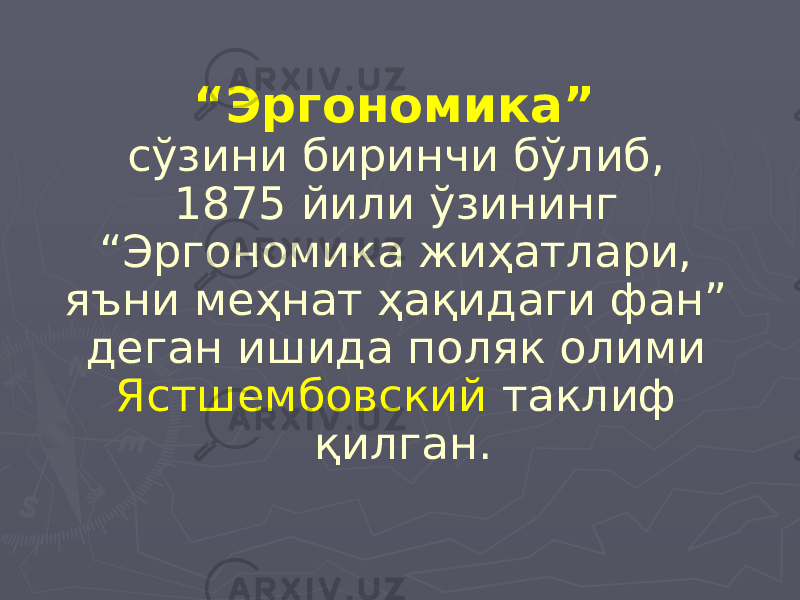 “ Эргономика” сўзини биринчи бўлиб, 1875 йили ўзининг “Эргономика жиҳатлари, яъни меҳнат ҳақидаги фан” деган ишида поляк олими Ястшембовский таклиф қилган. 