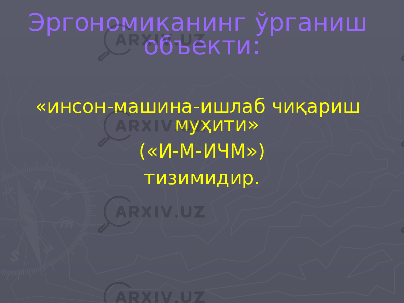 Эргономиканинг ўрганиш объекти: «инсон-машина-ишлаб чиқариш муҳити» («И-М-ИЧМ») тизимидир. 