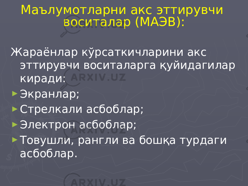 Маълумотларни акс эттирувчи воситалар (МАЭВ): Жараёнлар кўрсаткичларини акс эттирувчи воситаларга қуйидагилар киради: ► Экранлар; ► Стрелкали асбоблар; ► Электрон асбоблар; ► Товушли, рангли ва бошқа турдаги асбоблар. 