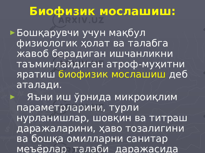 Биофизик мослашиш: ► Бошқарувчи учун мақбул физиологик ҳолат ва талабга жавоб берадиган ишчанликни таъминлайдиган атроф-муҳитни яратиш биофизик мослашиш деб аталади. ► Яъни иш ўрнида микроиқлим параметрларини, турли нурланишлар, шовқин ва титраш даражаларини, ҳаво тозалигини ва бошқа омилларни санитар меъёрлар талаби даражасида мақбуллаштириш). 