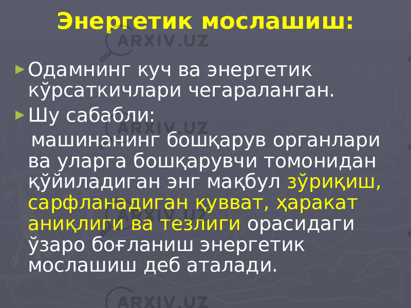 Энергетик мослашиш: ► Одамнинг куч ва энергетик кўрсаткичлари чегараланган. ► Шу сабабли: машинанинг бошқарув органлари ва уларга бошқарувчи томонидан қўйиладиган энг мақбул зўриқиш, сарфланадиган қувват, ҳаракат аниқлиги ва тезлиги орасидаги ўзаро боғланиш энергетик мослашиш деб аталади. 