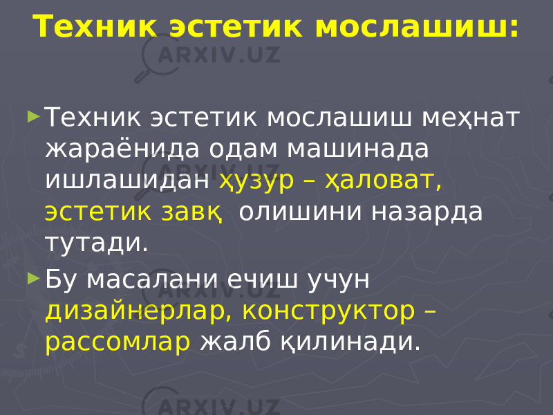 Техник эстетик мослашиш: ► Техник эстетик мослашиш меҳнат жараёнида одам машинада ишлашидан ҳузур – ҳаловат, эстетик завқ олишини назарда тутади. ► Бу масалани ечиш учун дизайнерлар, конструктор – рассомлар жалб қилинади. 