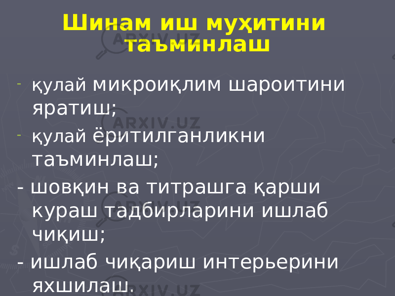 Шинам иш муҳитини таъминлаш - қулай микроиқлим шароитини яратиш; - қулай ёритилганликни таъминлаш; - шовқин ва титрашга қарши кураш тадбирларини ишлаб чиқиш; - ишлаб чиқариш интерьерини яхшилаш. 