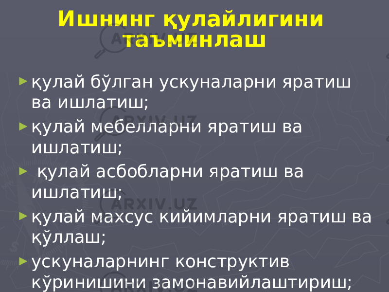 Ишнинг қулайлигини таъминлаш ► қулай бўлган ускуналарни яратиш ва ишлатиш; ► қулай мебелларни яратиш ва ишлатиш; ► қулай асбобларни яратиш ва ишлатиш; ► қулай махсус кийимларни яратиш ва қўллаш; ► ускуналарнинг конструктив кўринишини замонавийлаштириш; 