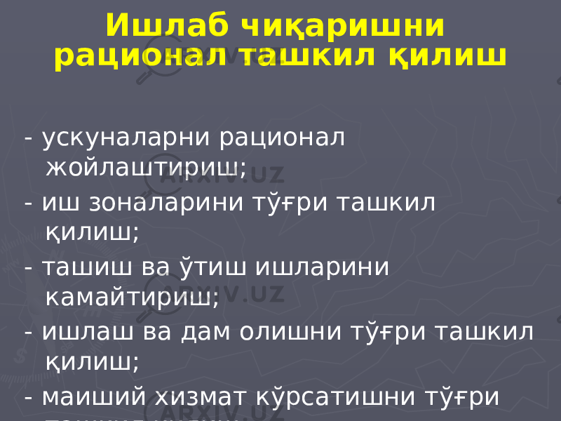 Ишлаб чиқаришни рационал ташкил қилиш - ускуналарни рационал жойлаштириш; - иш зоналарини тўғри ташкил қилиш; - ташиш ва ўтиш ишларини камайтириш; - ишлаш ва дам олишни тўғри ташкил қилиш; - маиший хизмат кўрсатишни тўғри ташкил қилиш. 