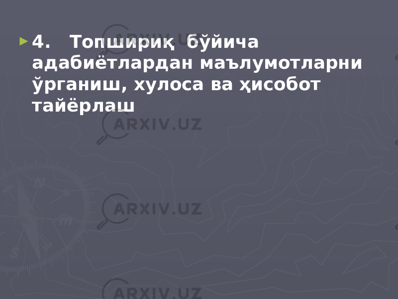 ► 4. Топшириқ бўйича адабиётлардан маълумотларни ўрганиш, хулоса ва ҳисобот тайёрлаш 