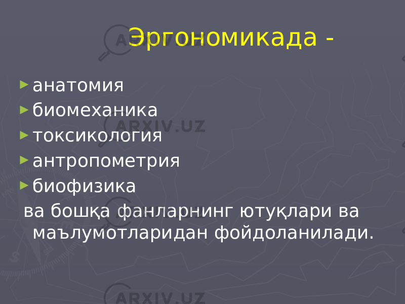  Эргономикада - ► анатомия ► биомеханика ► токсикология ► антропометрия ► биофизика ва бошқа фанларнинг ютуқлари ва маълумотларидан фойдоланилади. 