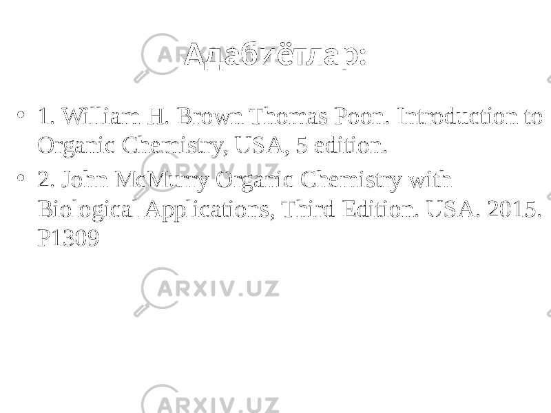 Адабиётлар: • 1. William H. Brown Thomas Poon. Introduction to Organic Chemistry, USA, 5 edition. • 2. John McMurry Organic Chemistry with Biological Applications, Third Edition. USA. 2015. Р1309 