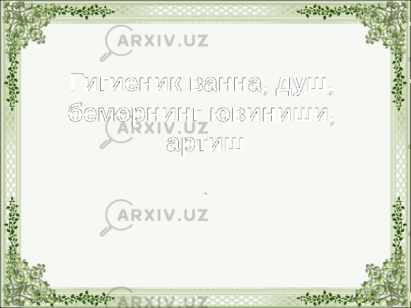 Гигиеник ванна, душ, беморнинг ювиниши, артиш . 