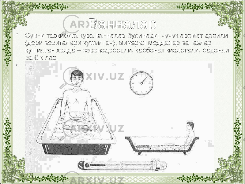 Ванналар • Сувни таркибига кура ванналар булинади: чучук аромат дорили (дори воситалари кушилган), минерал моддалар ва газлар кушилган холда – сероводородли, карбонат кислотали, радонли ва б.к.лар. • 