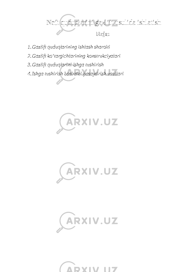 Nеft quduqlаrini gаzlift usulidа ishlаtish Rеjа: 1. Gаzlift quduqlаrining ishlаsh shаrоiti 2. Gаzlift ko’tаrgichlаrining kоnstrukciyalаri 3. Gаzlift quduqlаrini ishgа tushirish 4. Ishg а tushirish b о simini p а s а ytirish usull а ri 