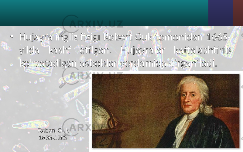• Hujayra ingliz fizigi Robert Guk tomonidan 1665- yilda kashf etilgan. Hujayralar kattalashtirib ko&#39;rsatadigan asboblar yordamida o&#39;rganiladi. Robert Guk 1635-1703 