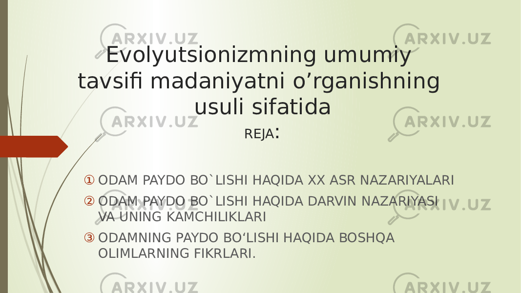 Evolyutsionizmning umumiy tavsifi madaniyatni o’rganishning usuli sifatida REJA : ① ODAM PAYDO BO`LISHI HAQIDA XX ASR NAZARIYALARI ② ODAM PAYDO BO`LISHI HAQIDA DARVIN NAZARIYASI VA UNING KAMCHILIKLARI ③ ODAMNING PAYDO BOʻLISHI HAQIDA BOSHQA OLIMLARNING FIKRLARI. 