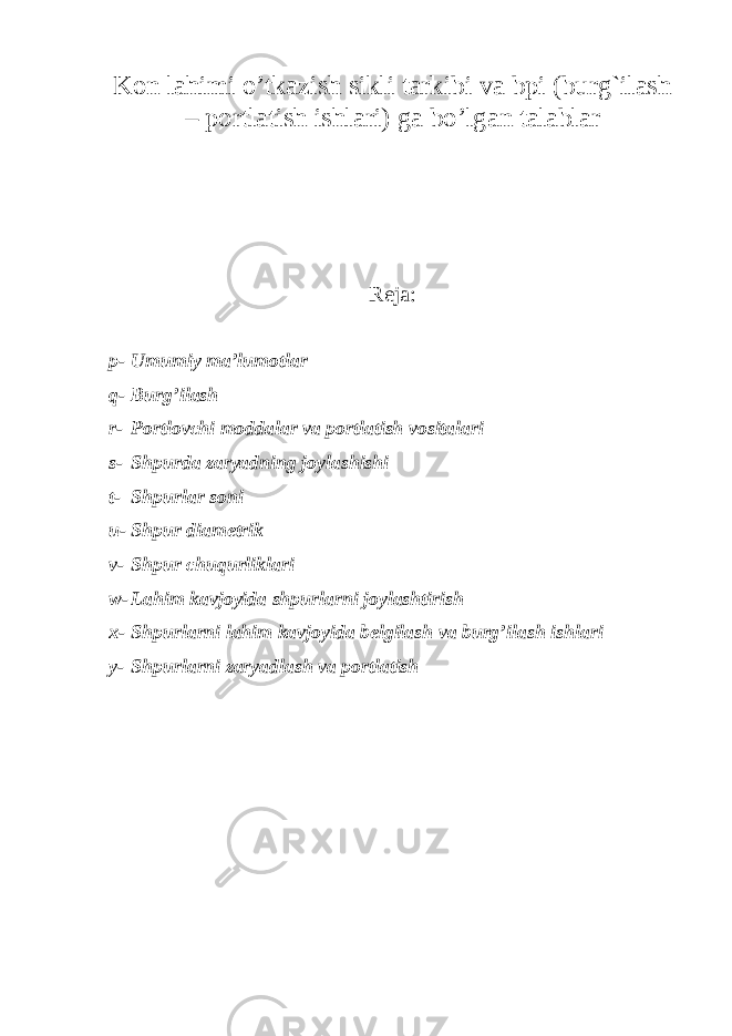 Kоn lаhimi o’tkаzish sikli tаrkibi vа bpi (burg`ilash – portlatish ishlari) g а bo’lg а n t а l а bl а r Reja: p- Umumiy ma’lumotlar q- Burg’ilash r- Portlovchi moddalar va portlatish vositalari s- Shpurda zaryadning joylashishi t- Shpurlar soni u- Shpur diametrik v- Shpur chuqurliklari w- Lahim kavjoyida shpurlarni joylashtirish x- Shpurlarni lahim kavjoyida belgilash va burg’ilash ishlari y- Shpurlarni zaryadlash va portlatish 