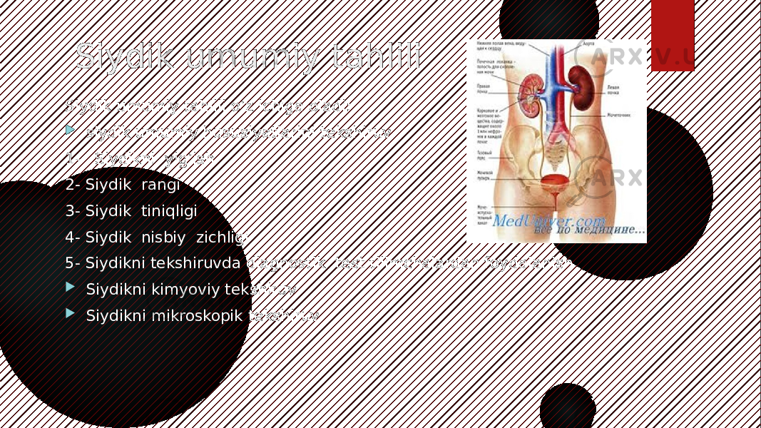 Siydik umumiy tahlili Siydik umumiy tahlili o’z ichiga oladi:  siydik umumiy hususiyatlarini tekshiruv 1- Siydikni yig’ish 2- Siydik rangi 3- Siydik tiniqligi 4- Siydik nisbiy zichligi 5- Siydikni tekshiruvda diagnostik test tilimchalardan foydalanish  Siydikni kimyoviy tekshiruv  Siydikni mikroskopik tekshiruv   