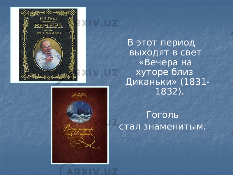  В этот период выходят в свет «Вечера на хуторе близ Диканьки» (1831- 1832). Гоголь стал знаменитым. 