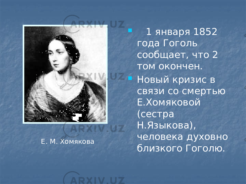  1 января 1852 года Гоголь сообщает, что 2 том окончен.  Новый кризис в связи со смертью Е.Хомяковой (сестра Н.Языкова), человека духовно близкого Гоголю. Е. М. Хомякова 