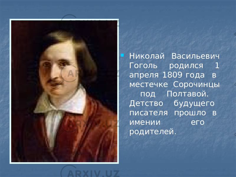  Николай Васильевич Гоголь родился 1 апреля 1809 года в местечке Сорочинцы под Полтавой. Детство будущего писателя прошло в имении его родителей. 